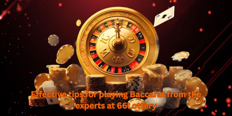 Effective tips for playing Baccarat from the experts at 66Lottery