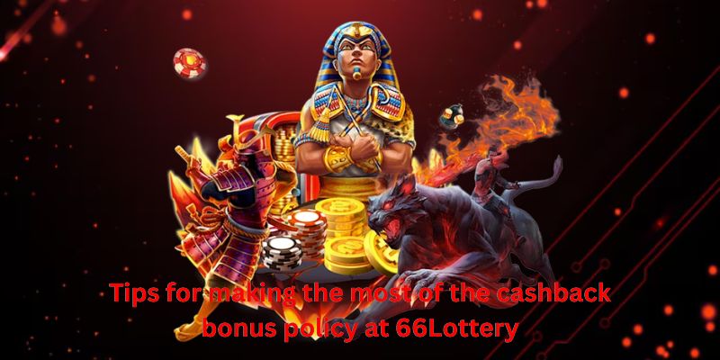 Tips for making the most of the cashback bonus policy at 66Lottery