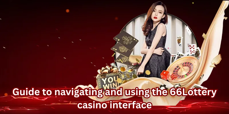 Guide to navigating and using the 66Lottery casino interface