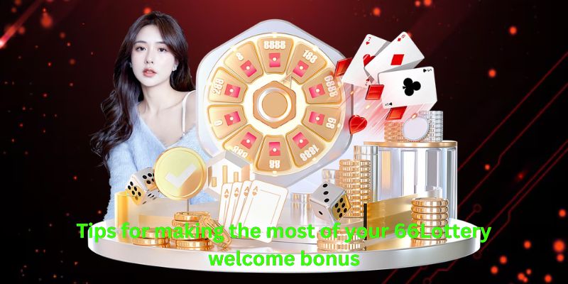 Tips for making the most of your 66Lottery welcome bonus