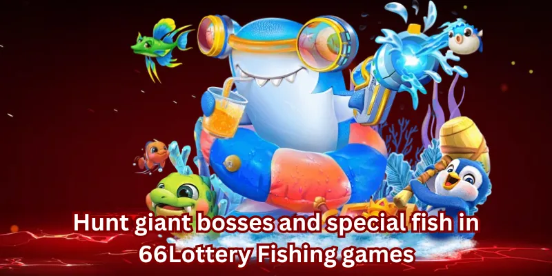 Hunt giant bosses and special fish in 66Lottery Fishing games