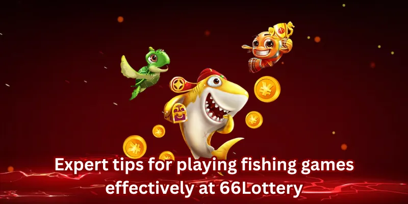 Expert tips for playing fishing games effectively at 66Lottery