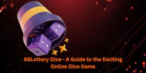 66Lottery Dice - A Guide to the Exciting Online Dice Game
