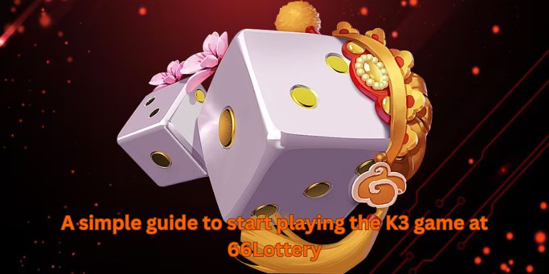 A simple guide to start playing the K3 game at 66Lottery