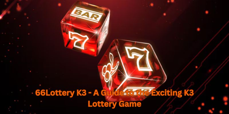 66Lottery K3 - A Guide to the Exciting K3 Lottery Game