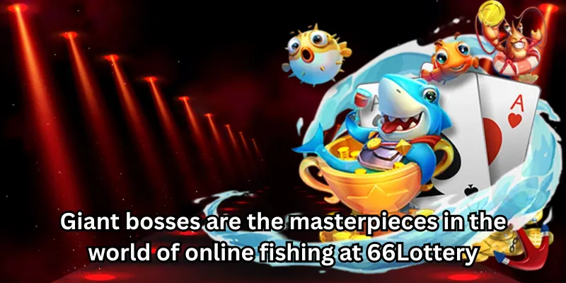 Giant bosses are the masterpieces in the world of online fishing at 66Lottery